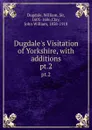 Dugdale.s Visitation of Yorkshire, with additions. pt.2 - William Dugdale