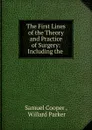 The First Lines of the Theory and Practice of Surgery: Including the . - Samuel Cooper