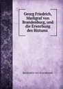 Georg Friedrich, Markgraf von Brandenburg, und die Erwerbung des Bistums . - Konstantin von Kurnatowski