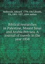 Biblical researches in Palestine, Mount Sinai and Arabia Petraea. A journal of travels in the year 1838 - Edward Robinson