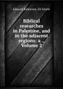 Biblical researches in Palestine, and in the adjacent regions: a ., Volume 2 - Edward Robinson