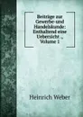 Beitrage zur Gewerbe-und Handelskunde: Enthaltend eine Uebersicht ., Volume 1 - Heinrich Weber