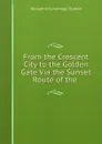 From the Crescent City to the Golden Gate Via the Sunset Route of the . - Benjamin Cummings Truman