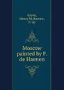 Moscow painted by F. de Haenen - Henry M. Grove