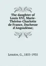The daughter of Louis XVI, Marie-Therese-Charlotte de France, Duchesse d.Angouleme; - G. Lenotre