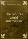 The Biblical world microform - William Rainey Harper