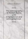 The bibliography of Robert Burns, with biographical and bibliographical . - James Gibson