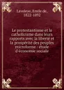 Le protestantisme et le catholicisme dans leurs rapports avec la liberte et la prosperite des peuples microforme : etude d.economie sociale - Emile de Laveleye