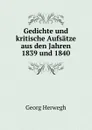 Gedichte und kritische Aufsatze aus den Jahren 1839 und 1840 - Georg Herwegh