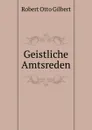 Geistliche Amtsreden - Robert Otto Gilbert