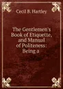 The Gentlemen.s Book of Etiquette, and Manual of Politeness: Being a . - Cecil B. Hartley