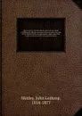 History of the United Netherlands: from the death of William the Silent to the Synod of Dort, with a full view of the English-Dutch struggle against Spain, and of the origin and destruction of the Spanish armada. 1 - John Lothrop Motley