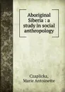 Aboriginal Siberia : a study in social anthropology - Marie Antoinette Czaplicka