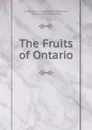 The Fruits of Ontario - Ontario Dept. of Agriculture. Fruit Branch