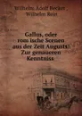 Gallus, oder romische Scenen aus der Zeit Augusts: Zur genaueren Kenntniss . - Wilhelm Adolf Becker