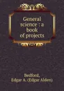 General science : a book of projects - Edgar Alden Bedford