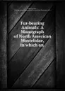 Fur-bearing Animals: A Monograph of North American Mustelidae, in which an . - Elliott Coues