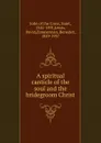 A spiritual canticle of the soul and the bridegroom Christ - John of the Cross