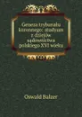 Geneza trybunalu koronnego: studyum z dziejow sadownictwa polskiego XVI wieku - Oswald Balzer