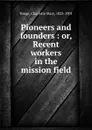 Pioneers and founders : or, Recent workers in the mission field - Charlotte Mary Yonge