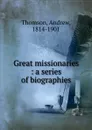 Great missionaries : a series of biographies - Andrew Thomson