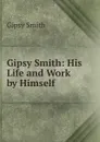 Gipsy Smith: His Life and Work by Himself - Gipsy Smith