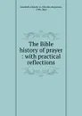 The Bible history of prayer : with practical reflections - Charles Augustus Goodrich