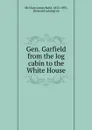 Gen. Garfield from the log cabin to the White House - James Baird McClure