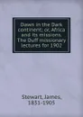 Dawn in the Dark continent; or, Africa and its missions. The Duff missionary lectures for 1902 - James Stewart