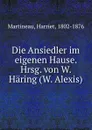 Die Ansiedler im eigenen Hause. Hrsg. von W. Haring (W. Alexis) - Harriet Martineau