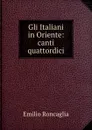 Gli Italiani in Oriente: canti quattordici - Emilio Roncaglia