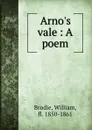 Arno.s vale : A poem - William Brodie