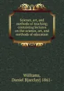 Science, art, and methods of teaching; containing lectures on the science, art, and methods of education - Daniel Barclay Williams