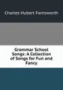 Grammar School Songs: A Collection of Songs for Fun and Fancy - Charles Hubert Farnsworth