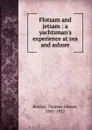 Flotsam and jetsam : a yachtsman.s experience at sea and ashore - Thomas Gibson Bowles