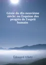 Genie du dix-neuvieme siecle: ou Esquisse des progres de l.esprit humain . - Édouard Alletz