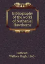 Bibliography of the works of Nathaniel Hawthorne - Wallace Hugh Cathcart