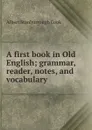 A first book in Old English; grammar, reader, notes, and vocabulary - Albert S. Cook