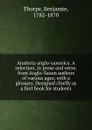 Analecta anglo-saxonica. A selection, in prose and verse, from Anglo-Saxon authors of various ages; with a glossary. Designed chiefly as a first book for students - Benjamin Thorpe