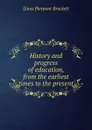 History and progress of education, from the earliest times to the present - L. P. Brockett