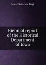 Biennial report of the Historical Department of Iowa - Iowa. Historical Dept