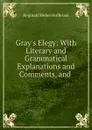 Gray.s Elegy: With Literary and Grammatical Explanations and Comments, and . - Reginald Heber Holbrook