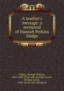 A teacher.s message: a memorial of Hannah Perkins Dodge - Hannah Perkins Dodge