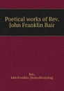 Poetical works of Rev. John Franklin Bair - John Franklin Bair