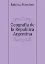 Geografia de la Republica Argentina - Francisco Latzina