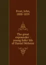 The great expounder : young folks. life of Daniel Webster - John Frost