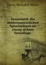 Grammatik des neutestamentlichen Sprachidioms als einzig sichere Grundlage . - Georg Benedict Winer