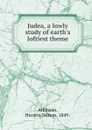 Judea, a lowly study of earth.s loftiest theme - Horatio Nelson Atkinson