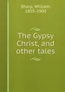 The Gypsy Christ, and other tales - William Sharp