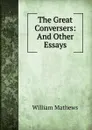 The Great Conversers: And Other Essays - Mathews William